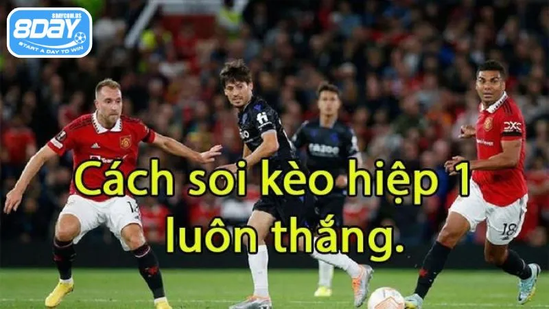 Kèo hiệp 1 - Bắt kèo nhanh chóng, ăn tiền sớm tại 8Day 5 Phân tích cách đội bóng nhập cuộc để bắt kèo